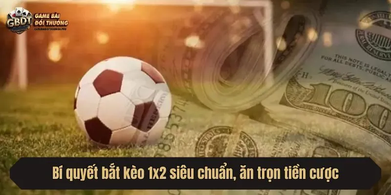 Bí quyết bắt kèo 1x2 siêu chuẩn, ăn trọn tiền cược