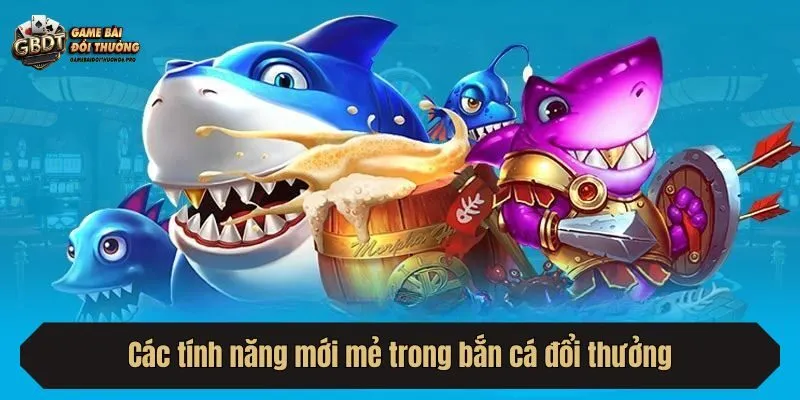 Các tính năng mới mẻ trong bắn cá đổi thưởng
