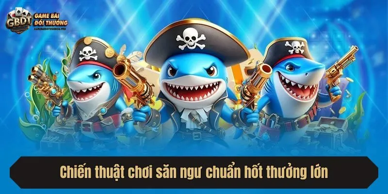 Chiến thuật chơi săn ngư chuẩn hốt thưởng lớn
