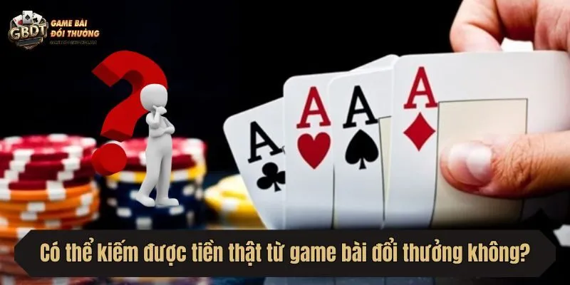 Có thể kiếm được tiền thật từ game bài đổi thưởng không?