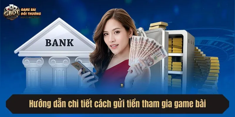Hướng dẫn chi tiết cách gửi tiền tham gia game bài