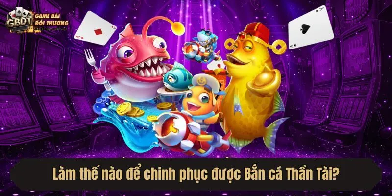 Làm thế nào để chinh phục được Bắn cá Thần Tài?