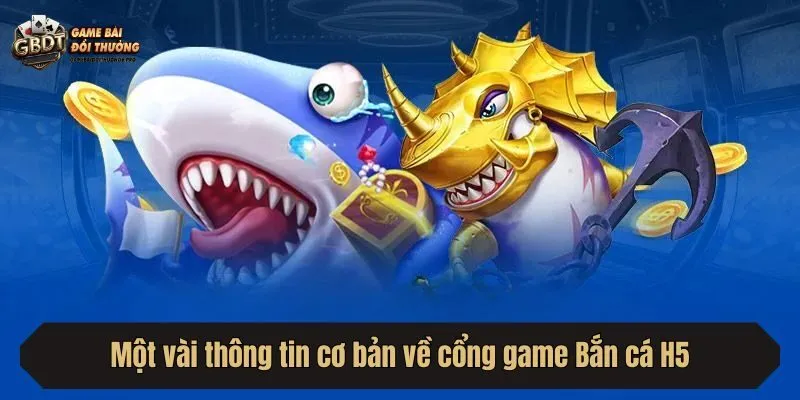 Một vài thông tin cơ bản về cổng game Bắn cá H5
