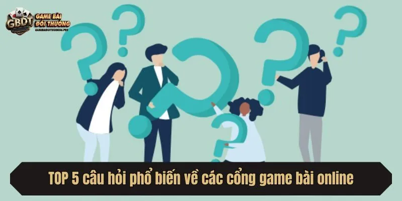 TOP 5 câu hỏi phổ biến về các cổng game bài online